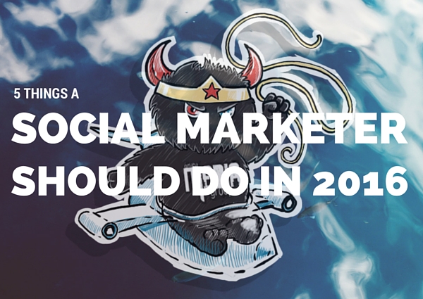 5 Things That a Social Media Marketer Should Be Doing In 2016