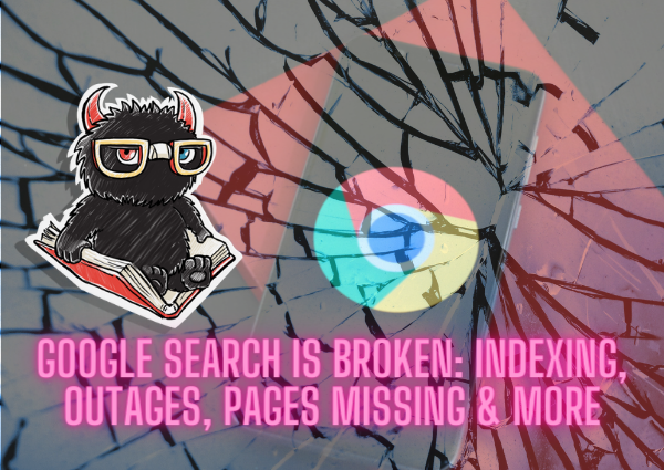 Updated: Google Search is Broken: Indexing, Outages, Pages Missing & More