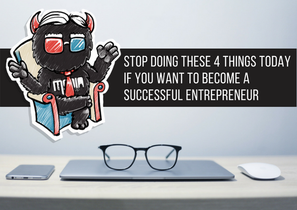 Stop Doing these 4 Things Today if You Want to Become a Successful Entrepreneur